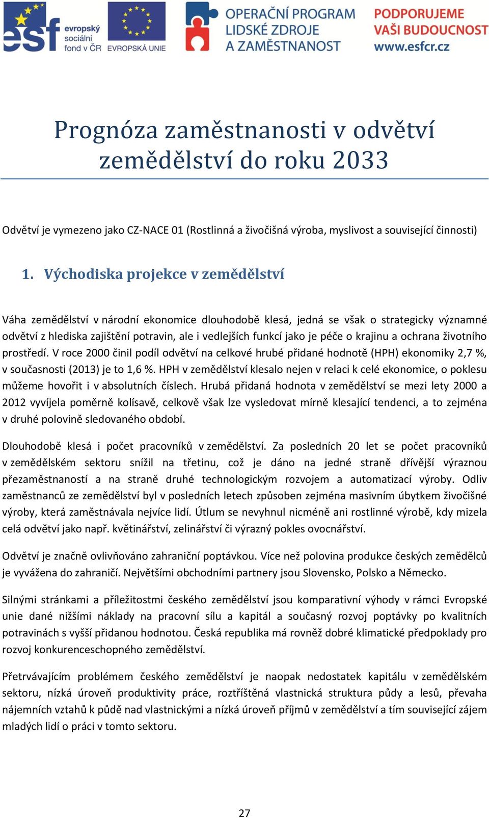 péče o krajinu a ochrana životního prostředí. V roce 2000 činil podíl odvětví na celkové hrubé přidané hodnotě (HPH) ekonomiky 2,7 %, v současnosti (2013) je to 1,6 %.