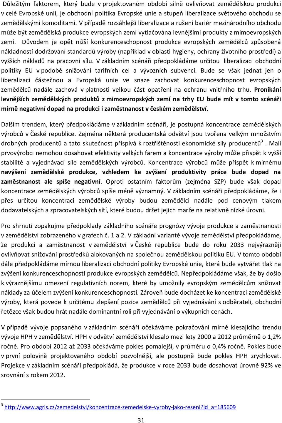 Důvodem je opět nižší konkurenceschopnost produkce evropských zemědělců způsobená nákladností dodržování standardů výroby (například v oblasti hygieny, ochrany životního prostředí) a vyšších nákladů