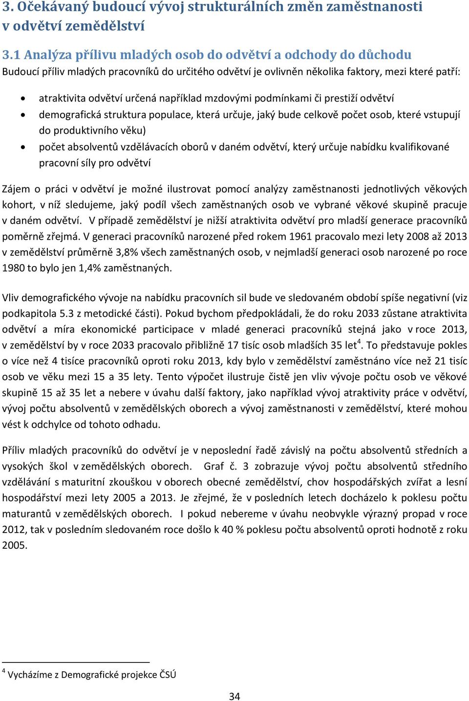 například mzdovými podmínkami či prestiží odvětví demografická struktura populace, která určuje, jaký bude celkově počet osob, které vstupují do produktivního věku) počet absolventů vzdělávacích