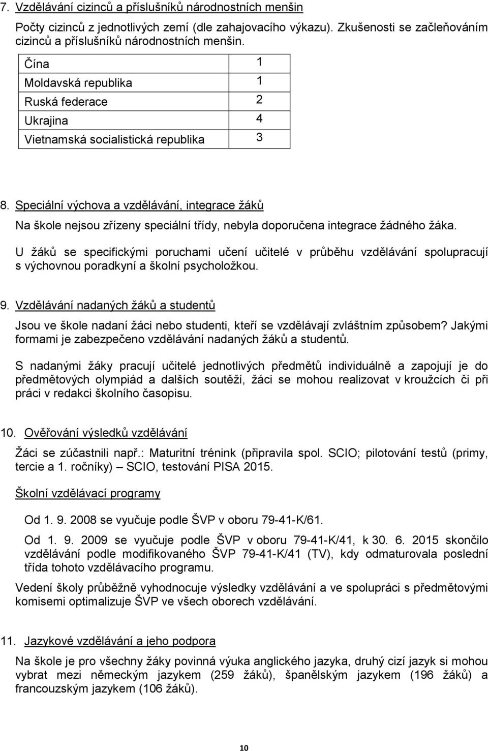 Speciální výchova a vzdělávání, integrace žáků Na škole nejsou zřízeny speciální třídy, nebyla doporučena integrace žádného žáka.