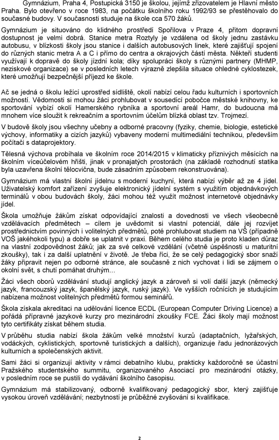 Stanice metra Roztyly je vzdálena od školy jednu zastávku autobusu, v blízkosti školy jsou stanice i dalších autobusových linek, které zajišťují spojení do různých stanic metra A a C i přímo do