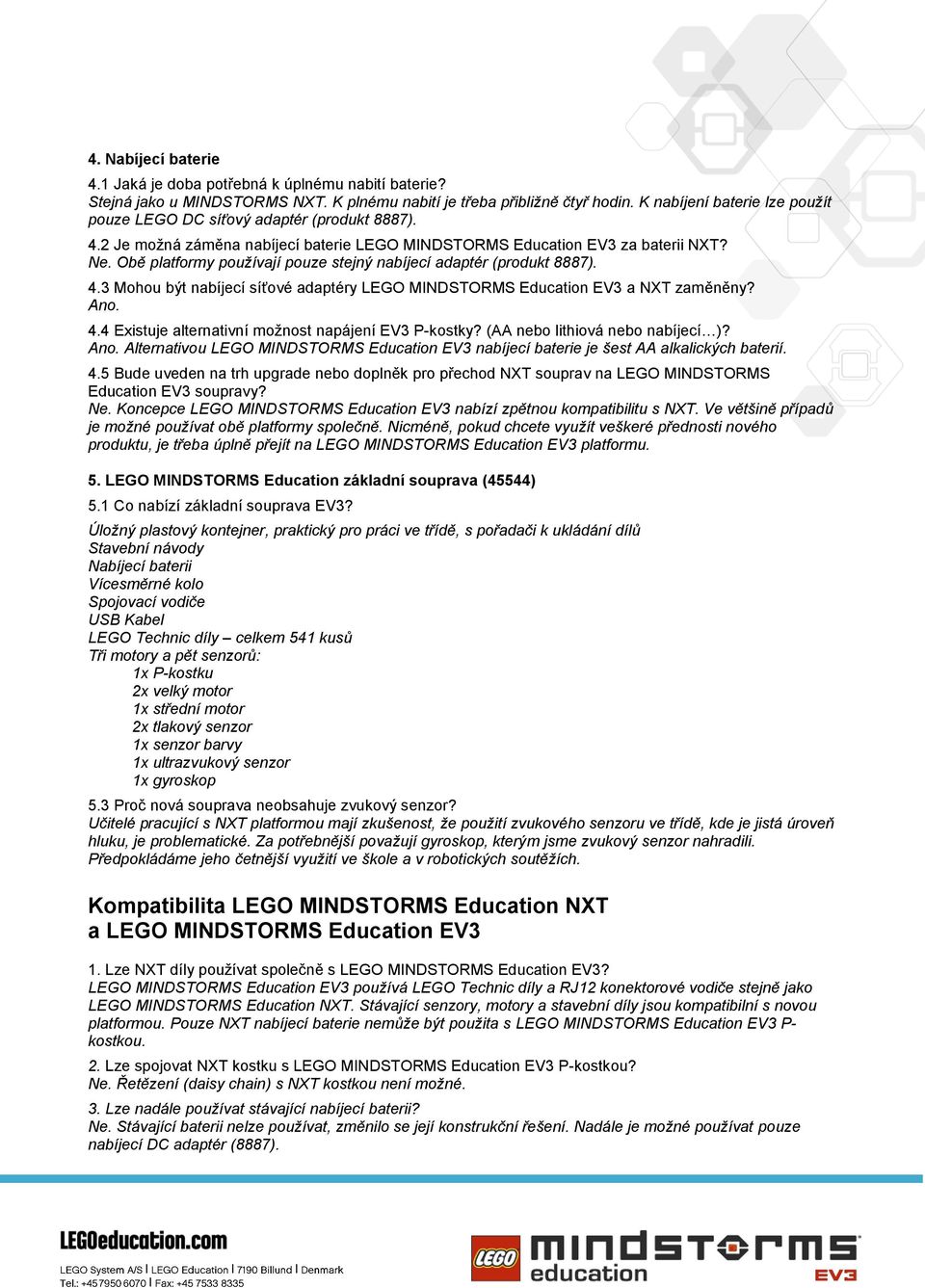 Obě platformy používají pouze stejný nabíjecí adaptér (produkt 8887). 4.3 Mohou být nabíjecí síťové adaptéry LEGO MINDSTORMS Education EV3 a NXT zaměněny? Ano. 4.4 Existuje alternativní možnost napájení EV3 P-kostky?