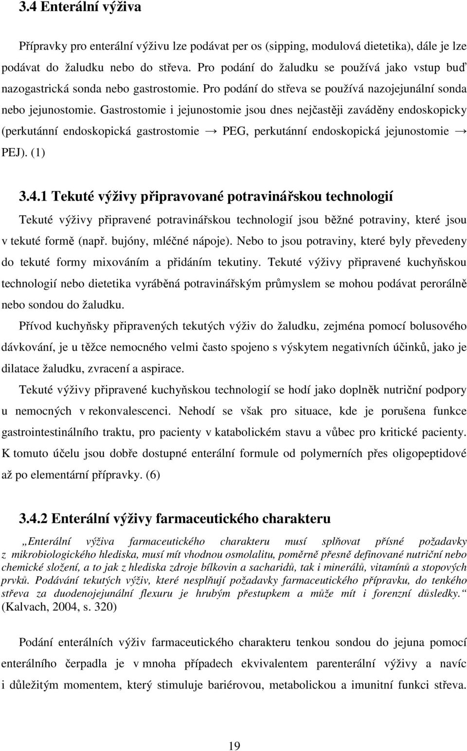 Gastrostomie i jejunostomie jsou dnes nejčastěji zaváděny endoskopicky (perkutánní endoskopická gastrostomie PEG, perkutánní endoskopická jejunostomie PEJ). (1) 3.4.