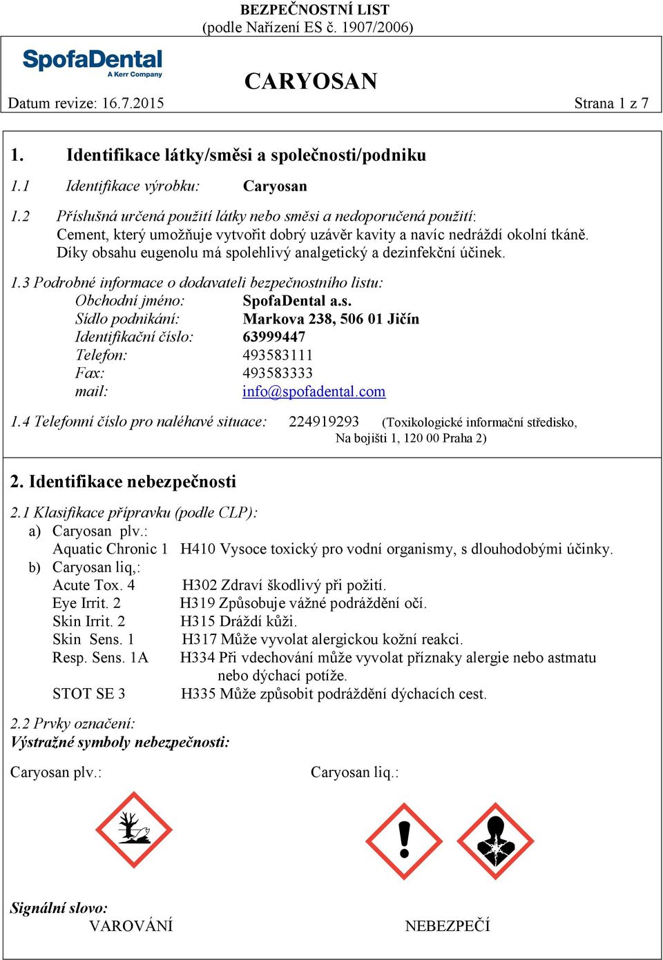 Díky obsahu eugenolu má spolehlivý analgetický a dezinfekční účinek. 1.3 Podrobné informace o dodavateli bezpečnostního listu: Obchodní jméno: SpofaDental a.s. Sídlo podnikání: Markova 238, 506 01 Jičín Identifikační číslo: 63999447 Telefon: 493583111 Fax: 493583333 mail: info@spofadental.