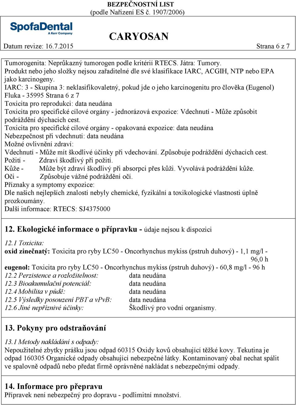 IARC: 3 - Skupina 3: neklasifikovaletný, pokud jde o jeho karcinogenitu pro člověka (Eugenol) Fluka - 35995 Strana 6 z 7 Toxicita pro reprodukci: data neudána Toxicita pro specifické cílové orgány -