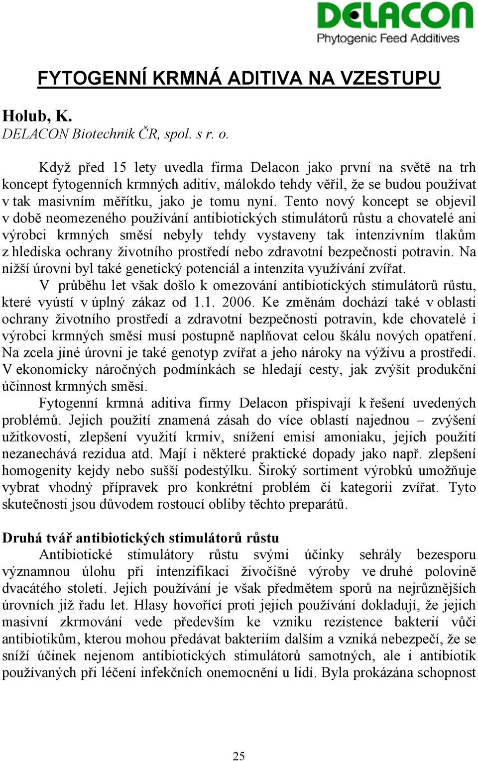 Tento nový koncept se objevil v době neomezeného používání antibiotických stimulátorů růstu a chovatelé ani výrobci krmných směsí nebyly tehdy vystaveny tak intenzivním tlakům z hlediska ochrany