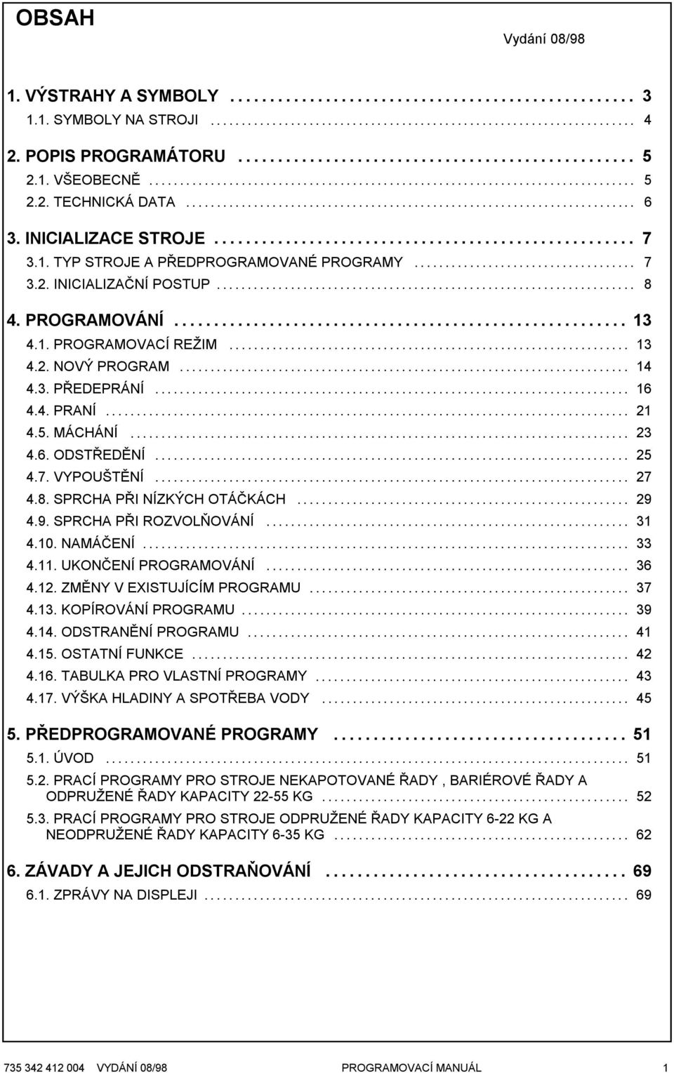 .. 16 4.4. PRANÍ... 21 4.5. MÁCHÁNÍ... 23 4.6. ODSTŘEDĚNÍ... 25 4.7. VYPOUŠTĚNÍ... 27 4.8. SPRCHA PŘI NÍZKÝCH OTÁČKÁCH... 29 4.9. SPRCHA PŘI ROZVOLŇOVÁNÍ... 31 4.10. NAMÁČENÍ... 33 4.11.