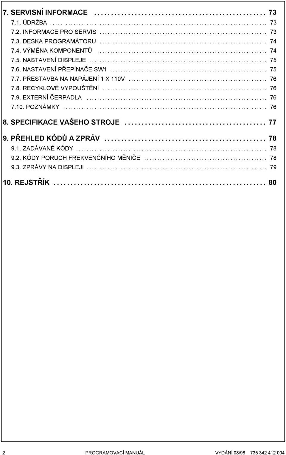 8. RECYKLOVÉ VYPOUŠTĚNÍ... 76 7.9. EXTERNÍ ČERPADLA... 76 7.10. POZNÁMKY... 76 8. SPECIFIKACE VAŠEHO STROJE... 77 9. PŘEHLED KÓDŮ A ZPRÁV... 78 9.1. ZADÁVANÉ KÓDY......................................................................... 78 9.2.