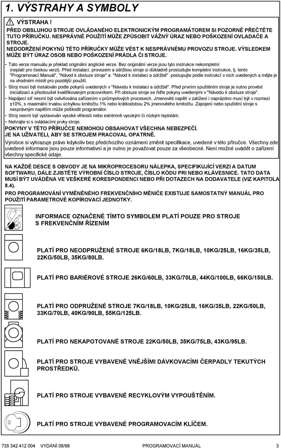 Bez originální verze jsou tyto instrukce nekompletní (neplatí pro českou verzi). Před instalací, provozem a údržbou stroje si důkladně prostudujte kompletní instrukce, tj.