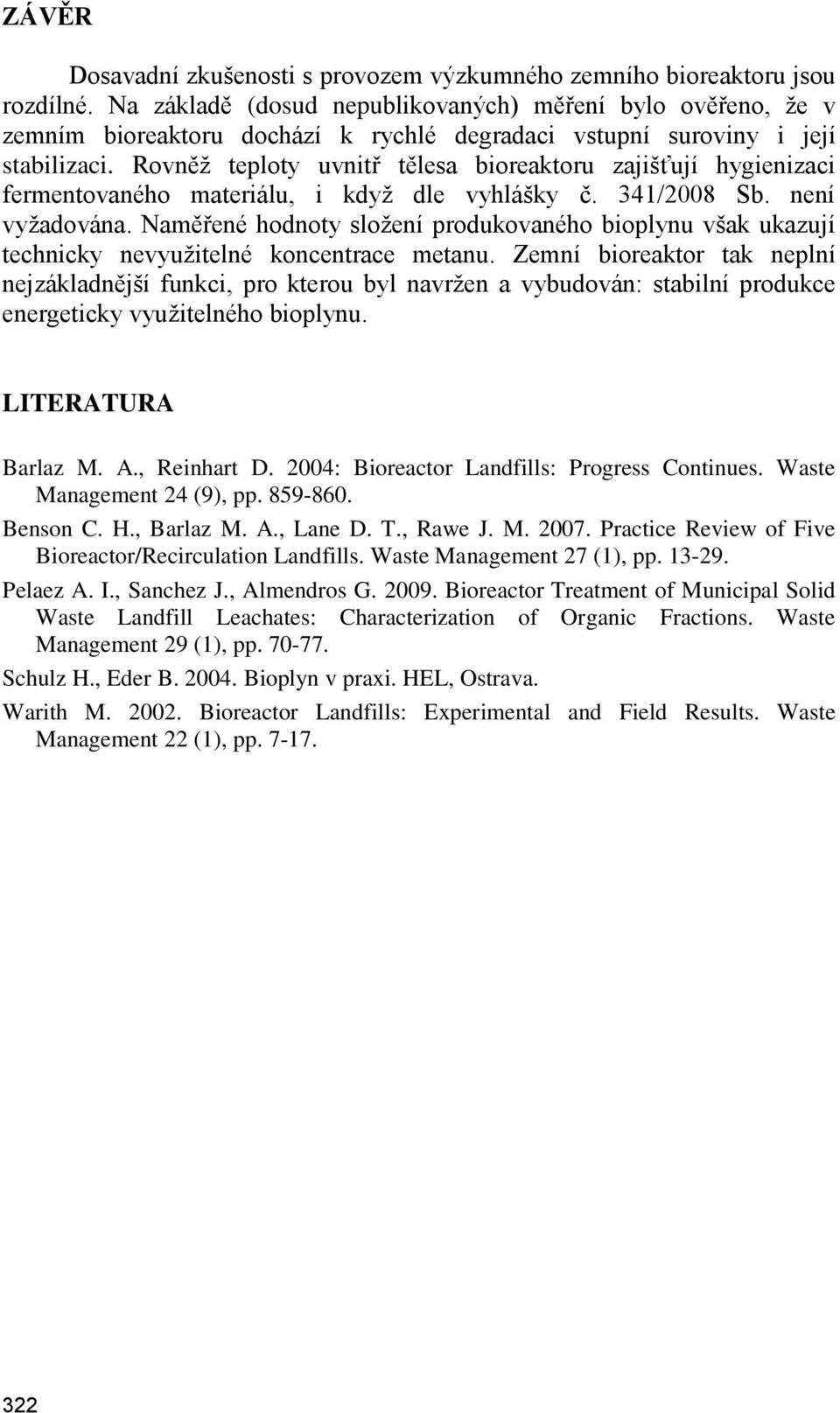 Rovněž teploty uvnitř tělesa bioreaktoru zajišťují hygienizaci fermentovaného materiálu, i když dle vyhlášky č. 341/2008 Sb. není vyžadována.