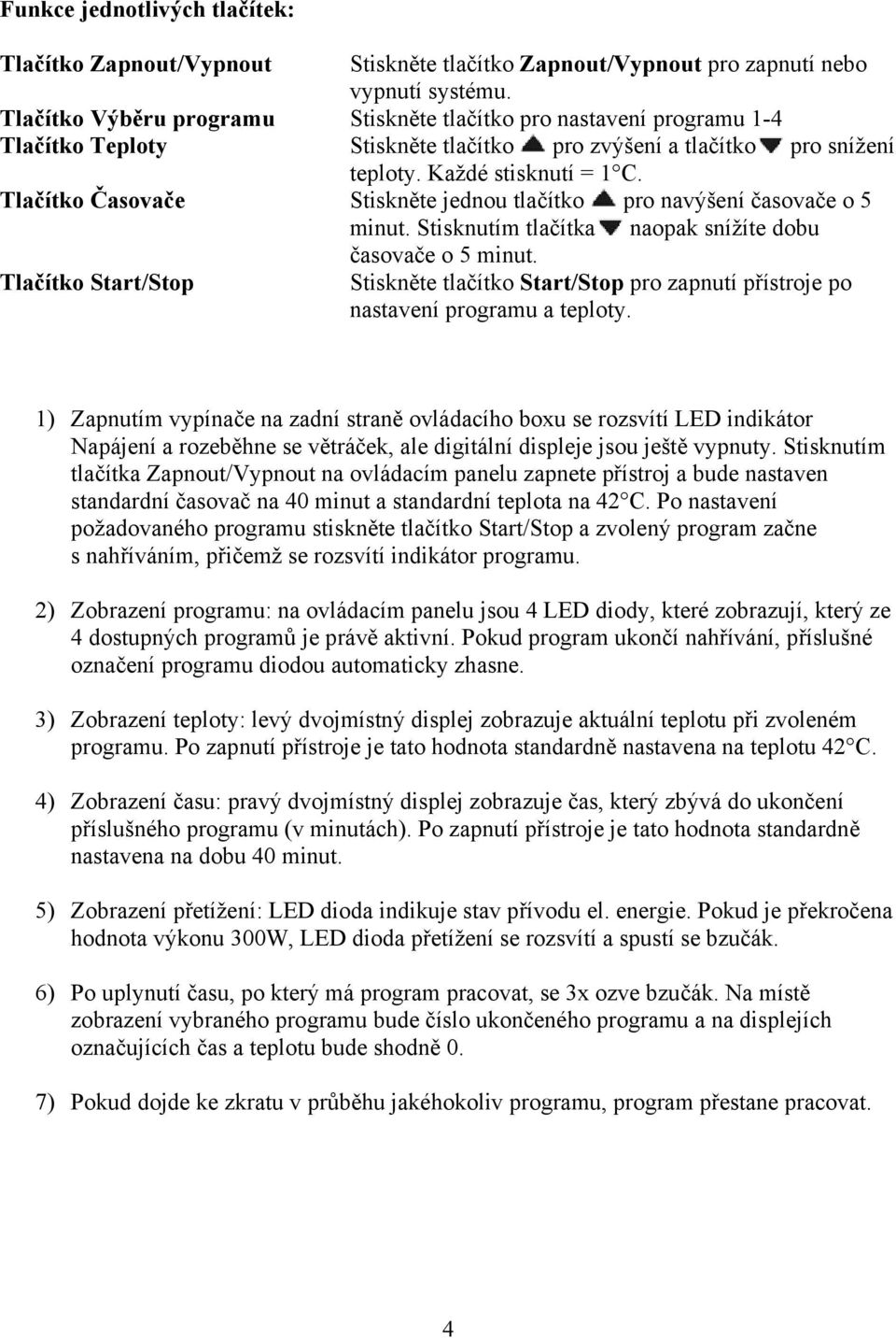 Tlačítko Časovače Stiskněte jednou tlačítko pro navýšení časovače o 5 minut. Stisknutím tlačítka naopak snížíte dobu časovače o 5 minut.