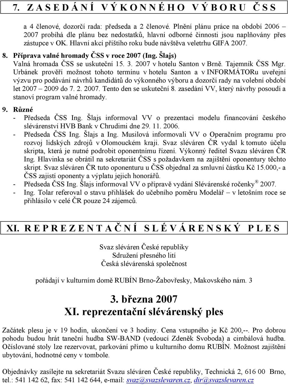 Příprava valné hromady ČSS v roce 2007 (Ing. Šlajs) Valná hromada ČSS se uskuteční 15. 3. 2007 v hotelu Santon v Brně. Tajemník ČSS Mgr.