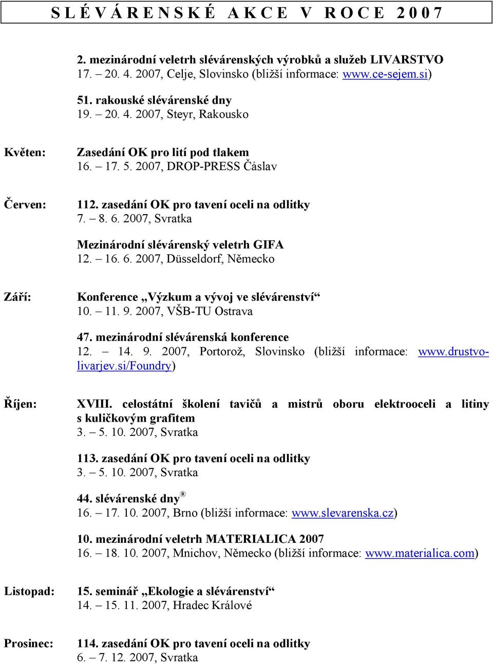 2007, Svratka Mezinárodní slévárenský veletrh GIFA 12. 16. 6. 2007, Düsseldorf, Německo Září: Konference Výzkum a vývoj ve slévárenství 10. 11. 9. 2007, VŠB-TU Ostrava 47.