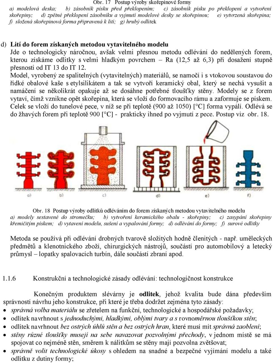 avšak velmi přesnou metodu odlévání do nedělených forem, kterou získáme odlitky s velmi hladkým povrchem Ra (12,5 6,3) při dosení stupně přesnosti od IT 13 do IT 12.