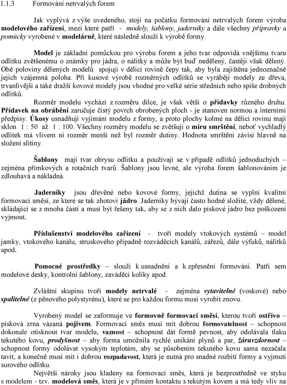 Model je základní pomůckou pro výrobu forem a jeho tvar odpovídá vnějšímu tvaru odlitku zvětšenému o známky pro jádra, o nálitky a může být buď nedělený, častěji však dělený.