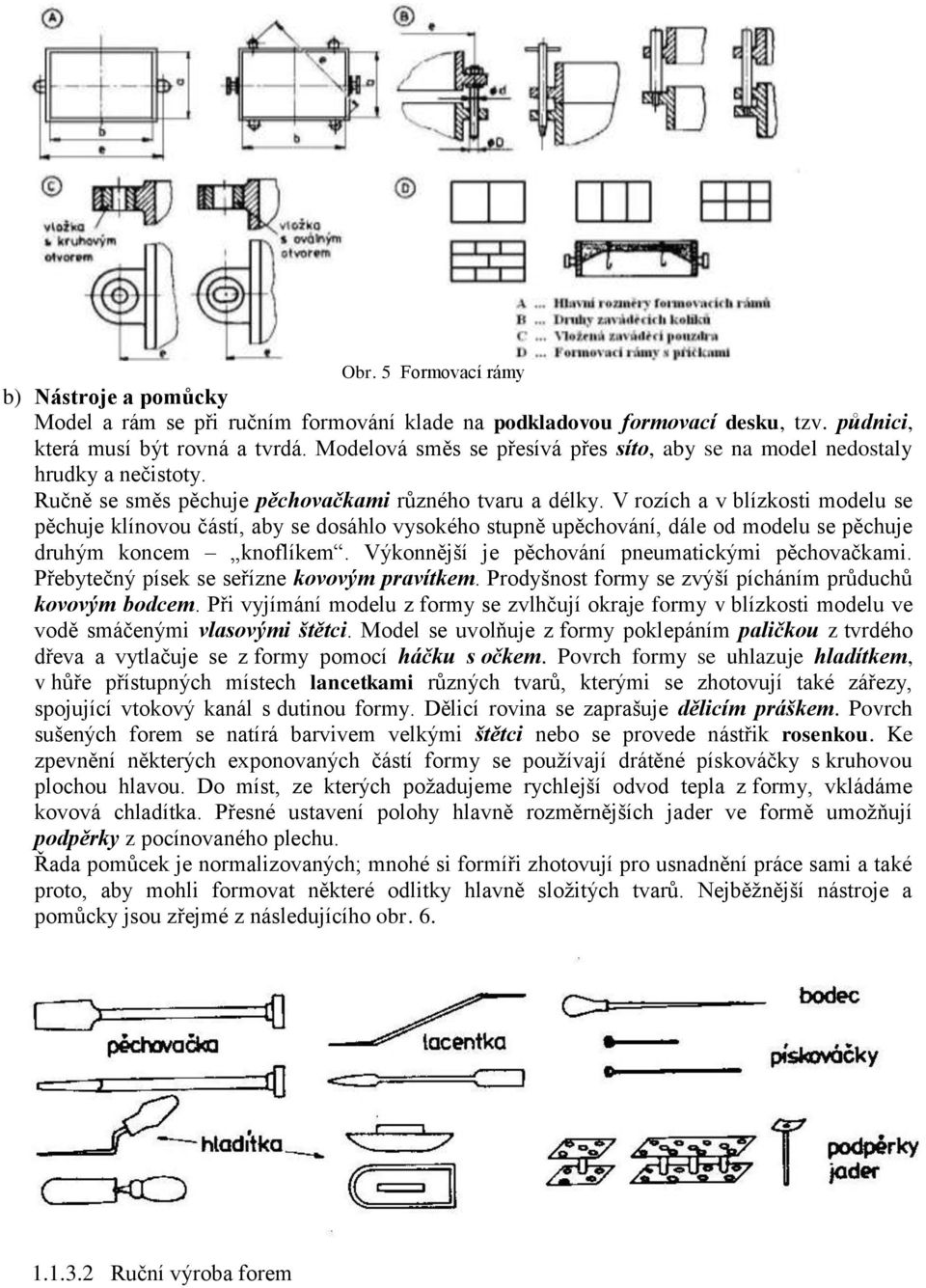 V rozích a v blízkosti modelu se pěchuje klínovou částí, aby se dosáhlo vysokého stupně upěchování, dále od modelu se pěchuje druhým koncem knoflíkem.