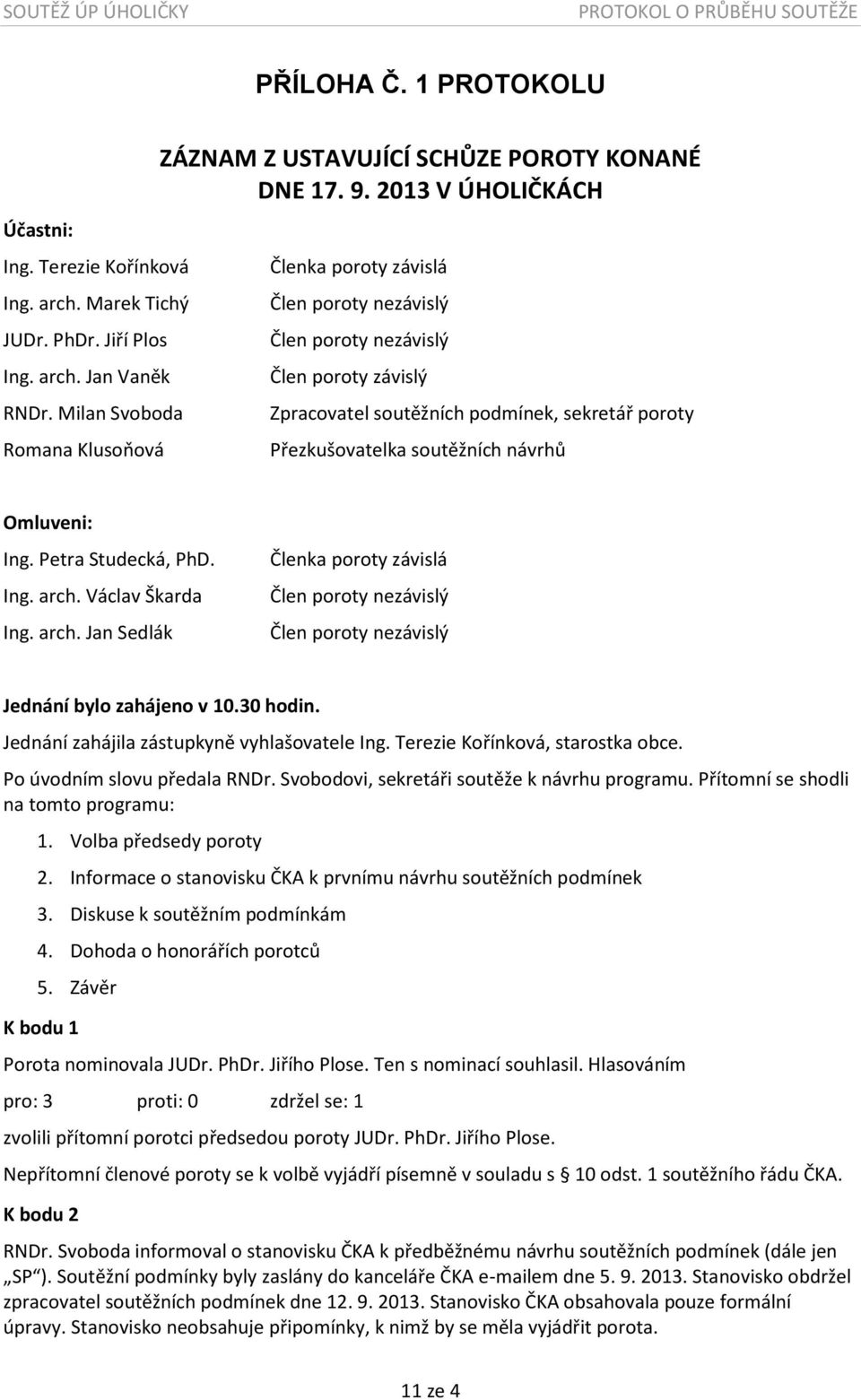 2013 V ÚHOLIČKÁCH Členka poroty závislá Člen poroty nezávislý Člen poroty nezávislý Člen poroty závislý Zpracovatel soutěžních podmínek, sekretář poroty Přezkušovatelka soutěžních návrhů Omluveni: