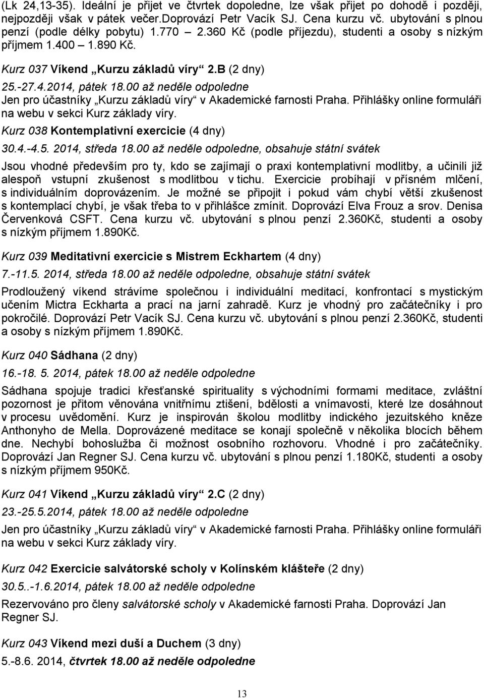 00 až neděle odpoledne Jen pro účastníky Kurzu základů víry v Akademické farnosti Praha. Přihlášky online formuláři na webu v sekci Kurz základy víry. Kurz 038 Kontemplativní exercicie (4 dny) 30.4.-4.