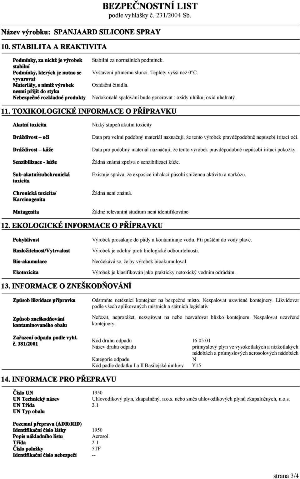 TOXIKOLOGICKÉ INFORMACE O PŘÍPRAVKU Akutní toxicita Dráždivost oči Dráždivost kůže Senzibilizace - kůže Sub-akutní/subchronická toxicita Chronická toxicita/ Karcinogenita Mutagenita Nízký stupeň