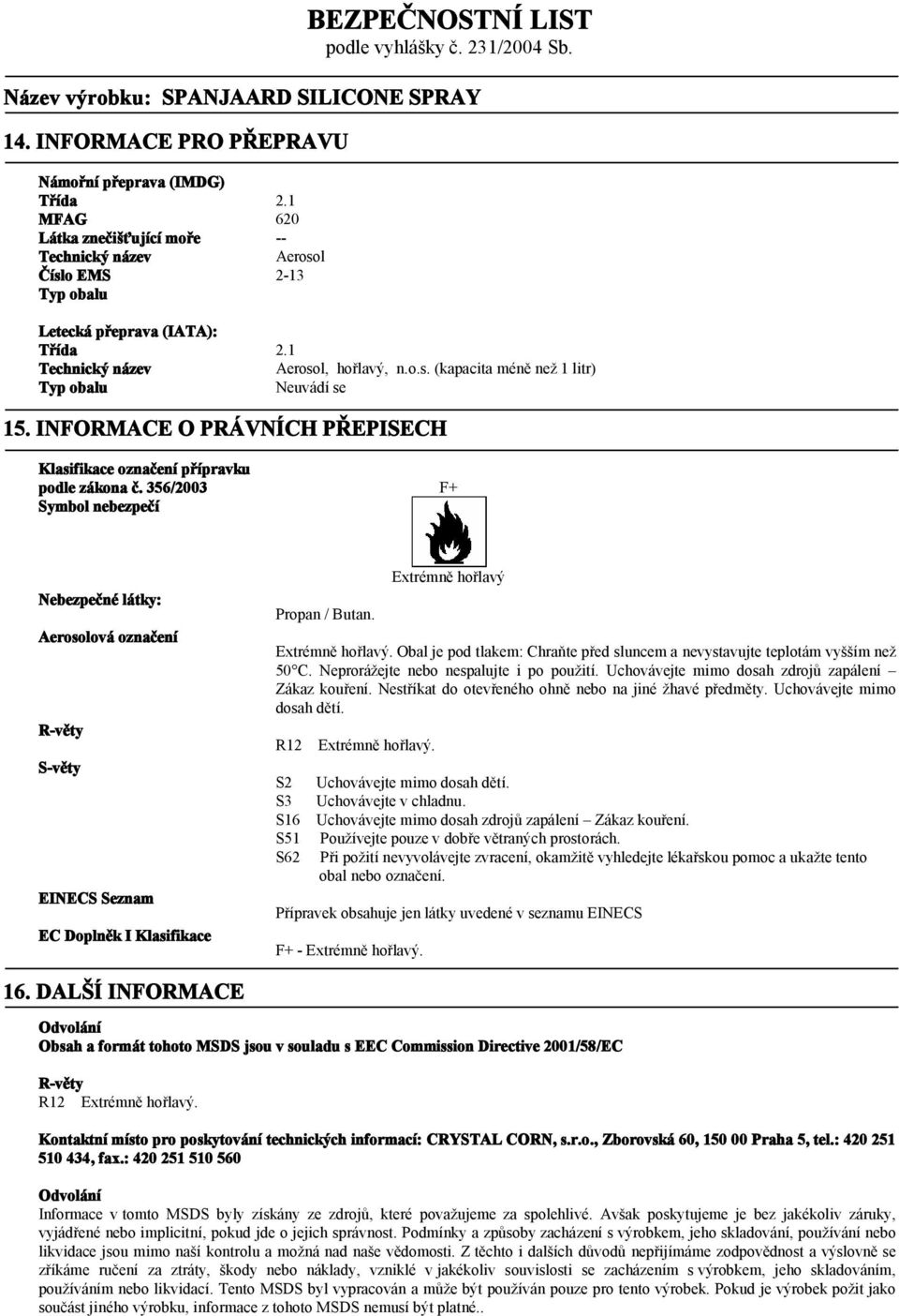 356/2003 Symbol nebezpečí F+ Nebezpečné látky: Aerosolová označení R-věty S-věty EINECS Seznam EC Doplněk I Klasifikace Propan / Butan. Extrémně hořlavý Extrémně hořlavý.