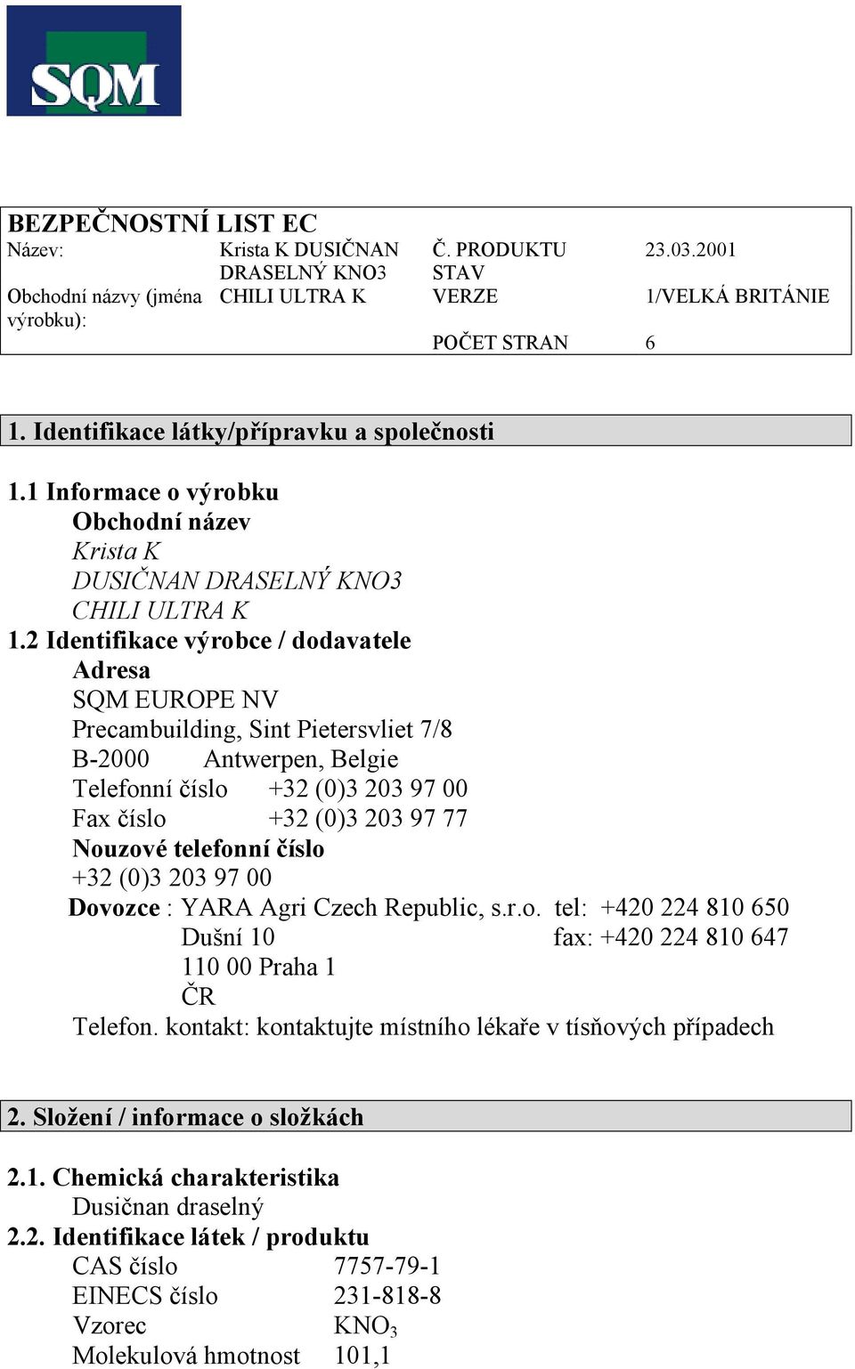 2 Identifikace výrobce / dodavatele Adresa SQM EUROPE NV Precambuilding, Sint Pietersvliet 7/8 B-2000 Antwerpen, Belgie Telefonní číslo +32 (0)3 203 97 00 Fax číslo +32 (0)3 203 97 77 Nouzové