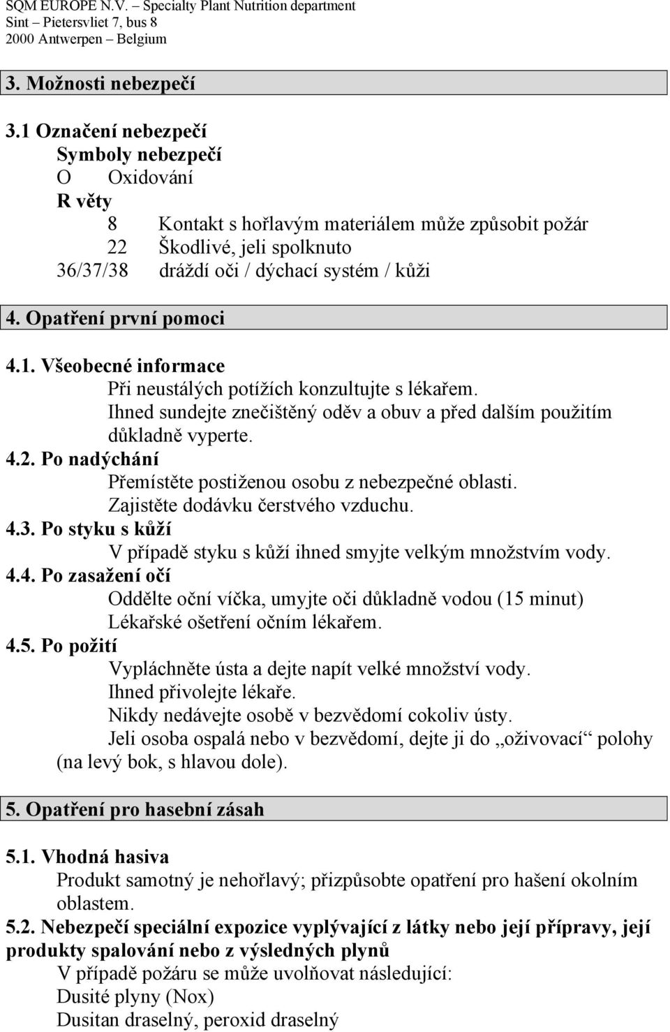 Opatření první pomoci 4.1. Všeobecné informace Při neustálých potížích konzultujte s lékařem. Ihned sundejte znečištěný oděv a obuv a před dalším použitím důkladně vyperte. 4.2.