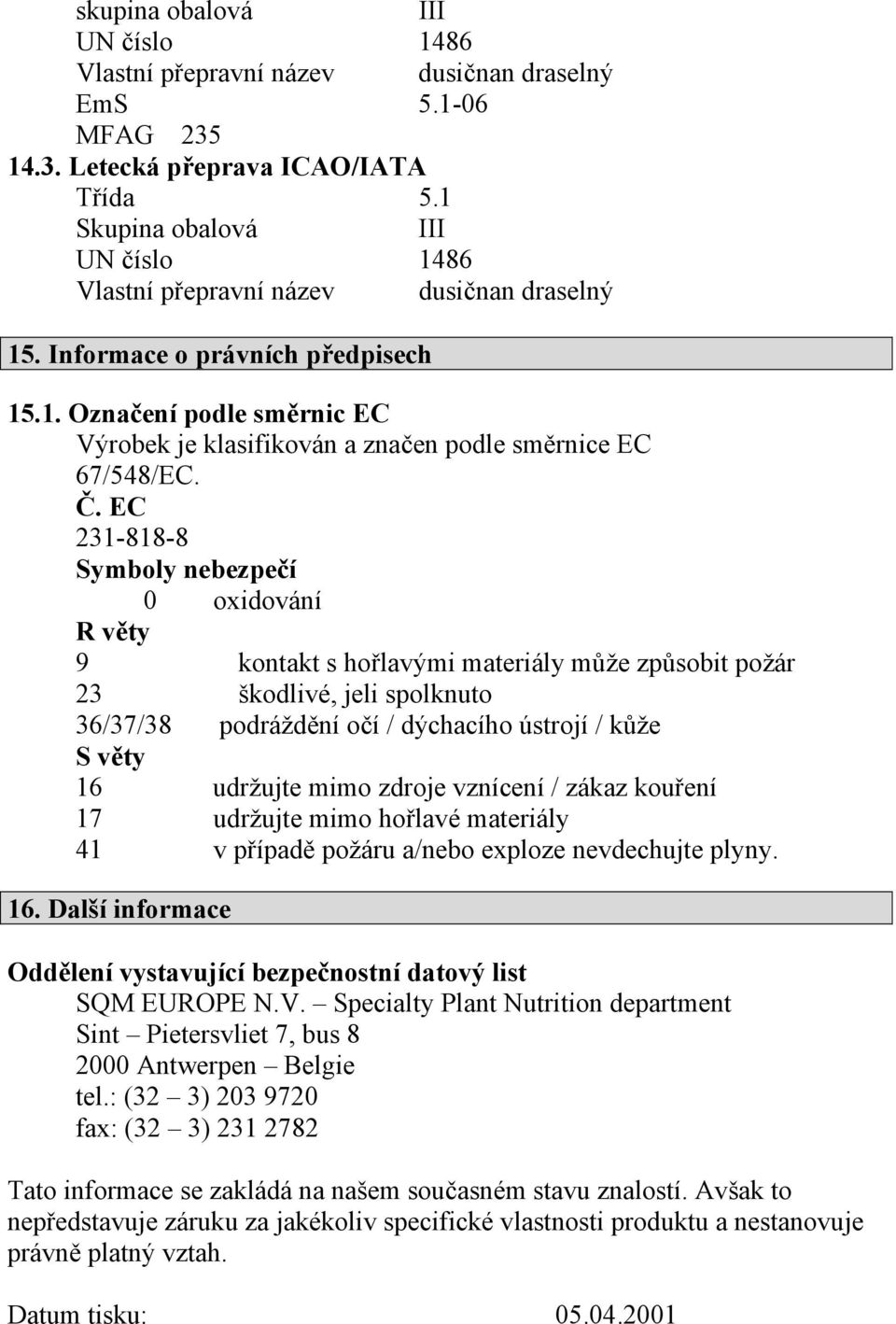 Č. EC 231-818-8 Symboly nebezpečí 0 oxidování R věty 9 kontakt s hořlavými materiály může způsobit požár 23 škodlivé, jeli spolknuto 36/37/38 podráždění očí / dýchacího ústrojí / kůže S věty 16