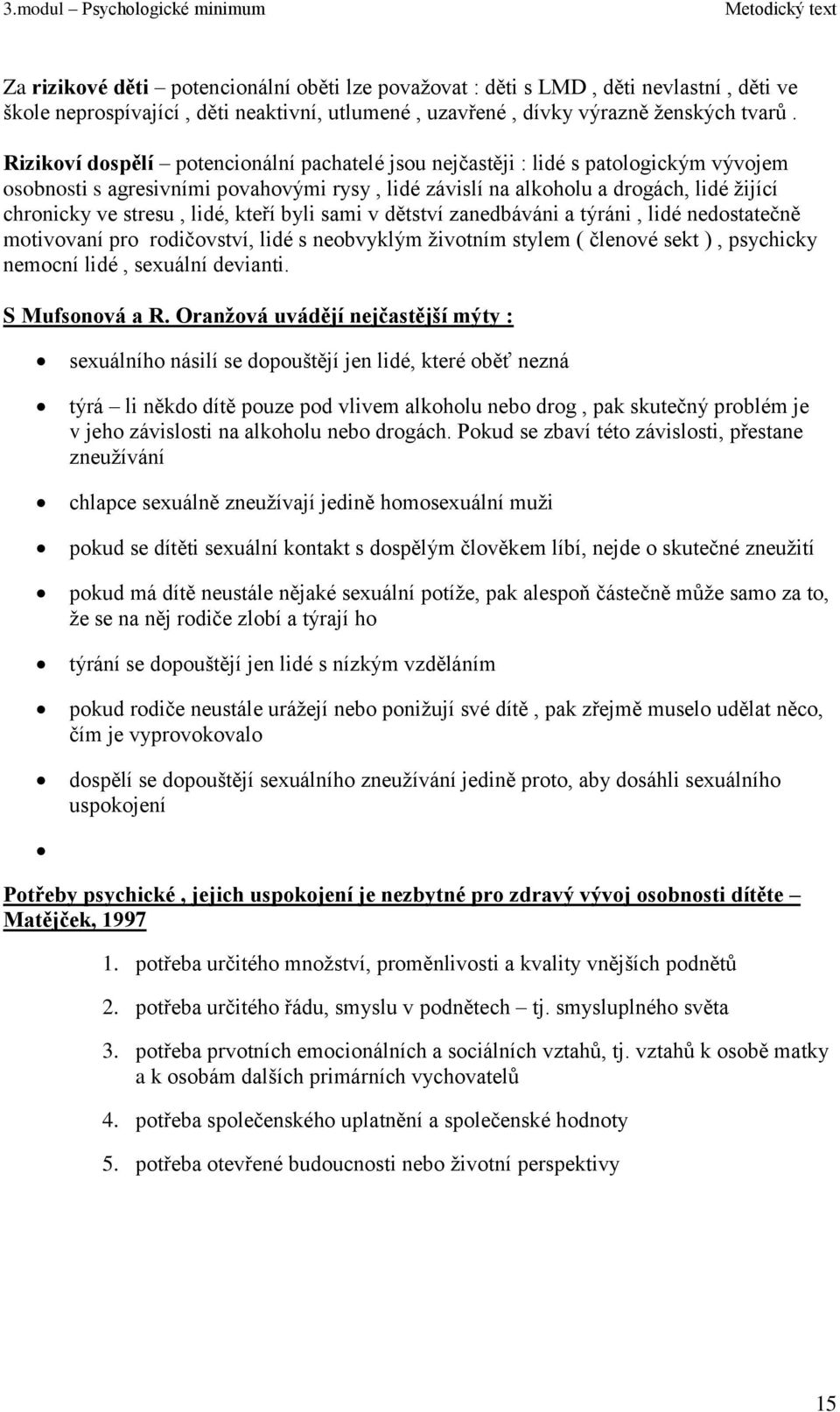 lidé, kteří byli sami v dětství zanedbáváni a týráni, lidé nedostatečně motivovaní pro rodičovství, lidé s neobvyklým ţivotním stylem ( členové sekt ), psychicky nemocní lidé, sexuální devianti.