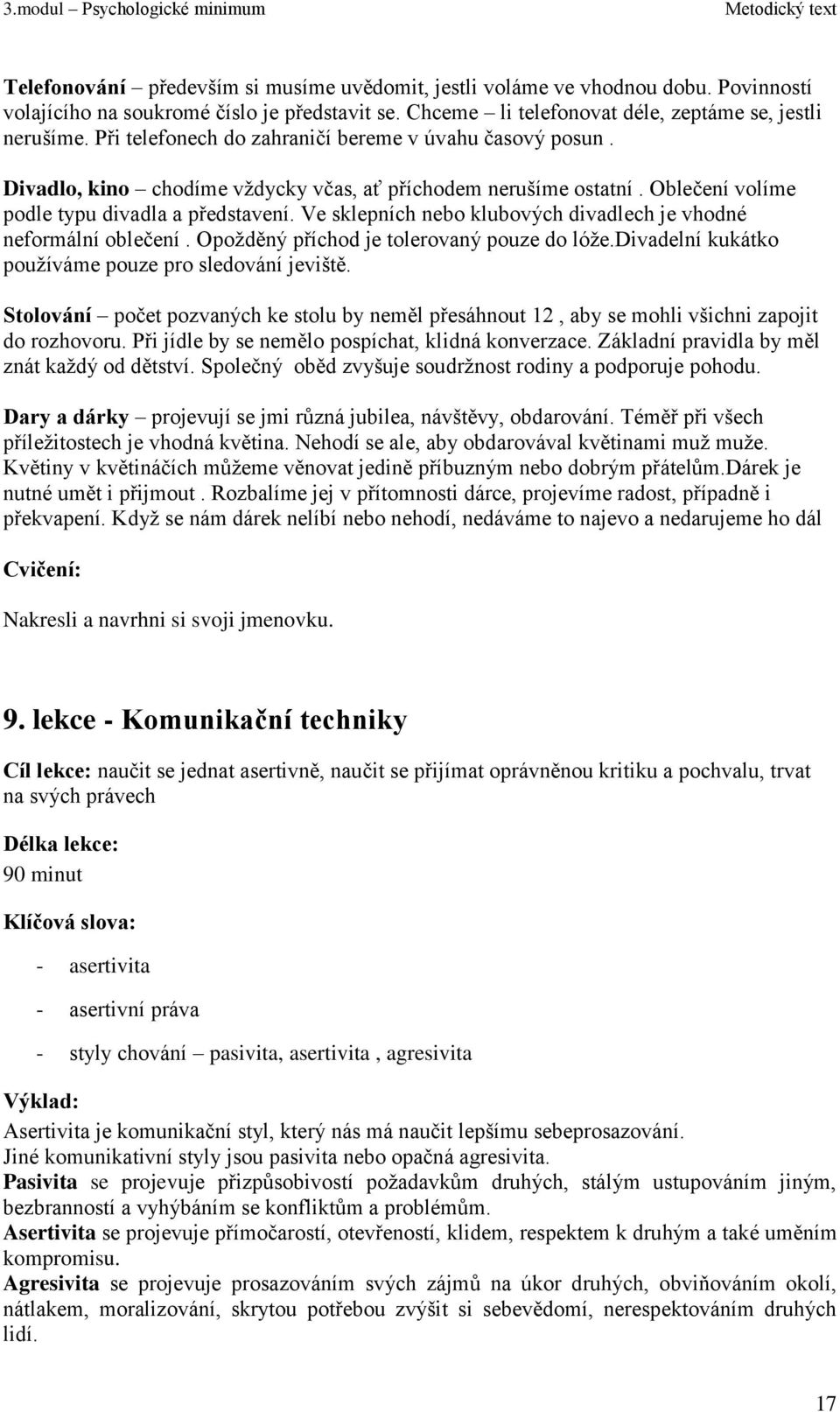 Ve sklepních nebo klubových divadlech je vhodné neformální oblečení. Opoţděný příchod je tolerovaný pouze do lóţe.divadelní kukátko pouţíváme pouze pro sledování jeviště.