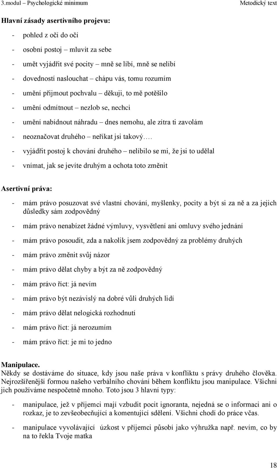 - vyjádřit postoj k chování druhého nelíbilo se mi, ţe jsi to udělal - vnímat, jak se jevíte druhým a ochota toto změnit Asertivní práva: - mám právo posuzovat své vlastní chování, myšlenky, pocity a