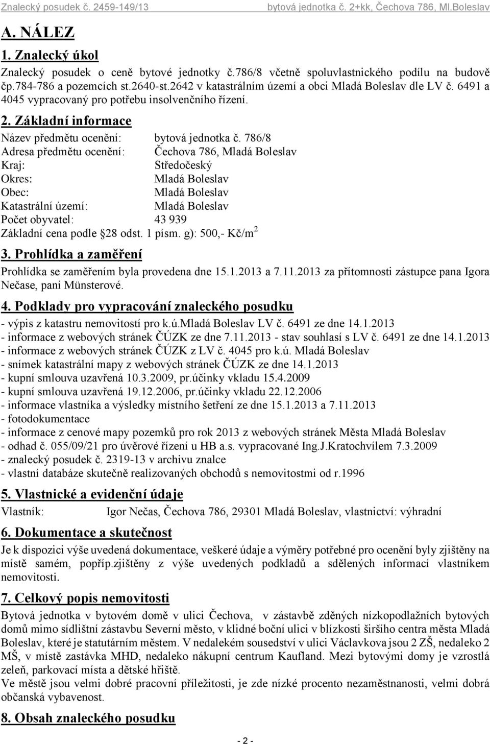 786/8 Adresa předmětu ocenění: Čechova 786, Mladá Boleslav Kraj: Středočeský Okres: Mladá Boleslav Obec: Mladá Boleslav Katastrální území: Mladá Boleslav Počet obyvatel: 43 939 Základní cena podle 28