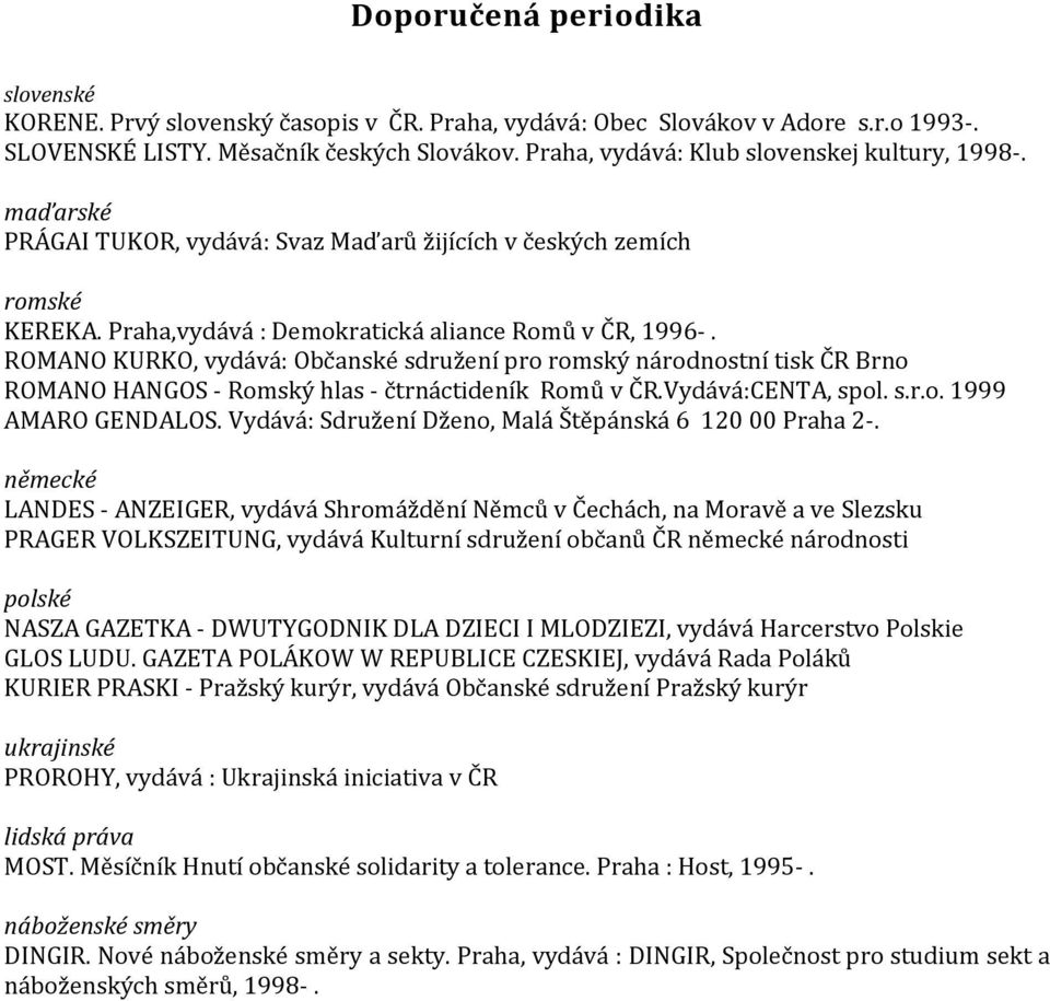 ROMANO KURKO, vydává: Občanské sdružení pro romský národnostní tisk ČR Brno ROMANO HANGOS - Romský hlas - čtrnáctideník Romů v ČR.Vydává:CENTA, spol. s.r.o. 1999 AMARO GENDALOS.