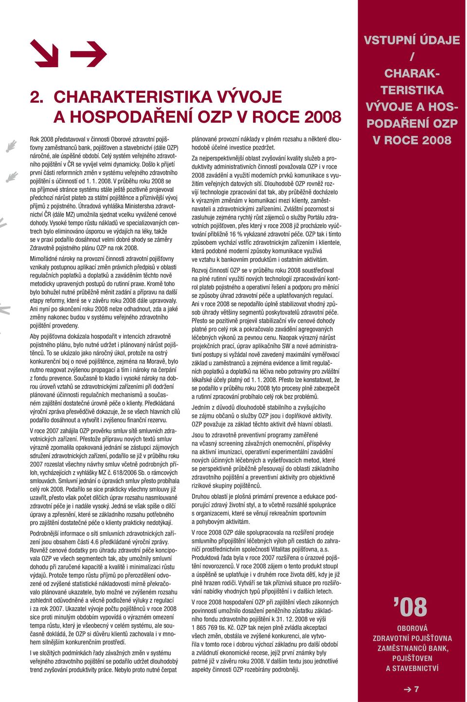 V průběhu roku 2008 se na příjmové stránce systému stále ještě pozitivně projevoval předchozí nárůst plateb za státní pojištěnce a příznivější vývoj příjmů z pojistného.