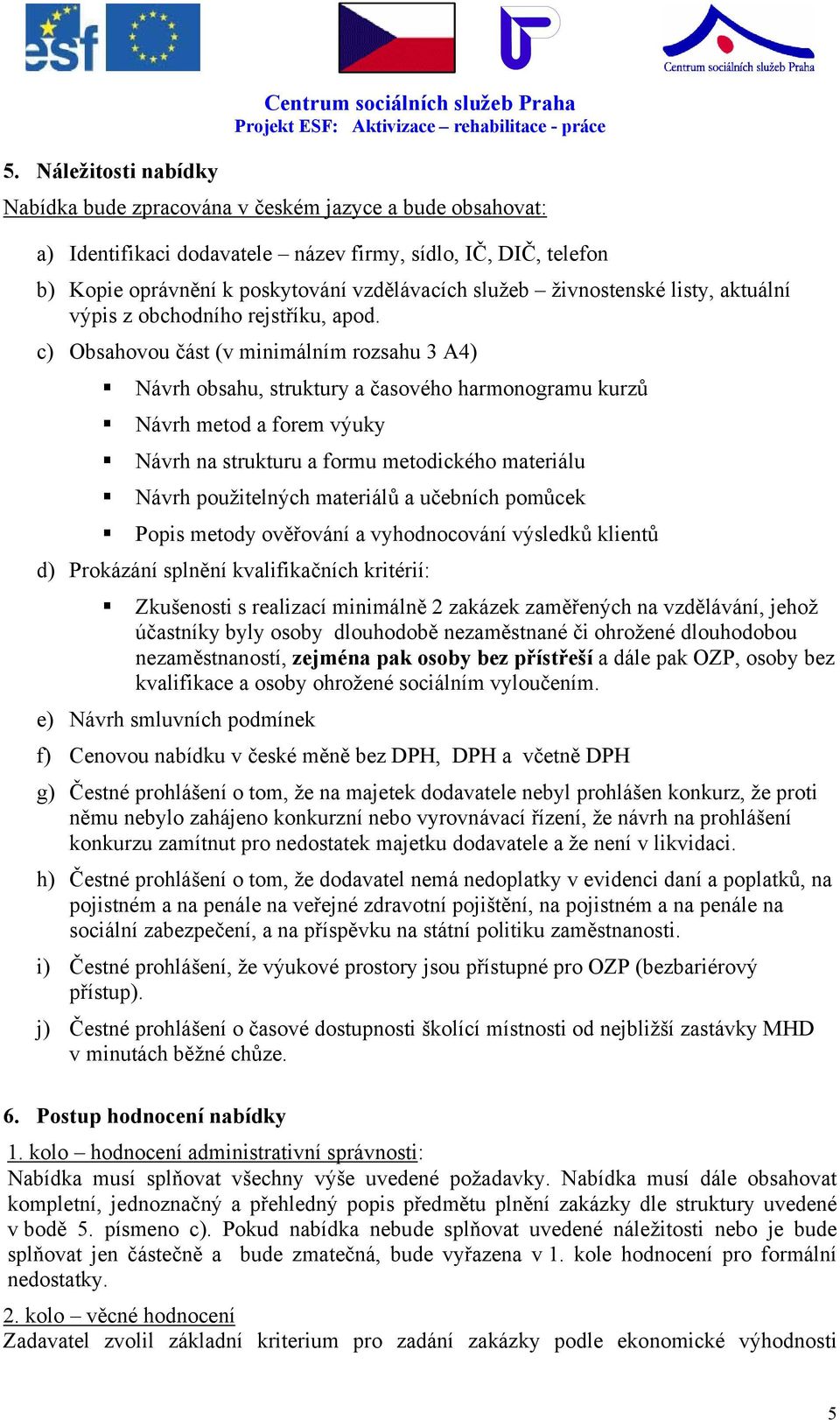 c) Obsahovou část (v minimálním rozsahu 3 A4) Návrh obsahu, struktury a časového harmonogramu kurzů Návrh metod a forem výuky Návrh na strukturu a formu metodického materiálu Návrh použitelných