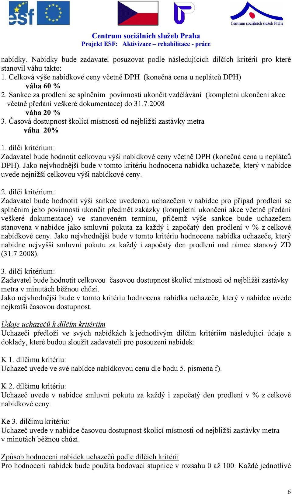 Časová dostupnost školící místnosti od nejbližší zastávky metra váha 20% 1. dílčí kritérium: Zadavatel bude hodnotit celkovou výši nabídkové ceny včetně DPH (konečná cena u neplátců DPH).