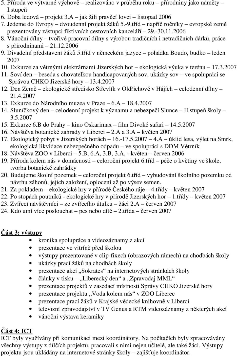 Vánoční dílny tvořivé pracovní dílny s výrobou tradičních i netradičních dárků, práce s přírodninami 21.12.2006 9. Divadelní představení žáků 5.