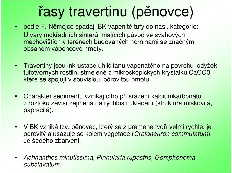 Travertiny jsou inkrustace uhličitanu vápenatého na povrchu lodyžek tufotvorných rostlin, stmelené z mikroskopických krystalků CaCO3, které se spojují v souvislou, pórovitou hmotu.