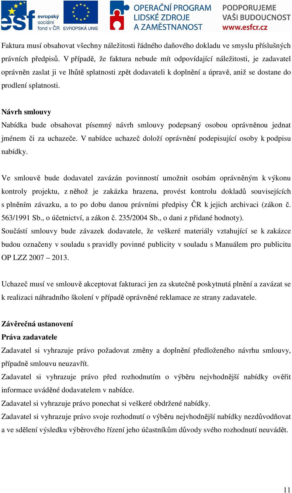 Návrh smlouvy Nabídka bude obsahovat písemný návrh smlouvy podepsaný osobou oprávněnou jednat jménem či za uchazeče. V nabídce uchazeč doloží oprávnění podepisující osoby k podpisu nabídky.