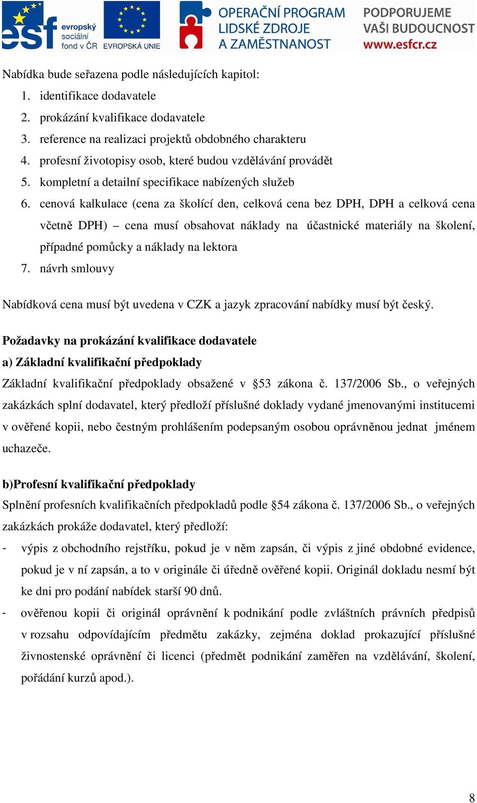 cenová kalkulace (cena za školící den, celková cena bez DPH, DPH a celková cena včetně DPH) cena musí obsahovat náklady na účastnické materiály na školení, případné pomůcky a náklady na lektora 7.