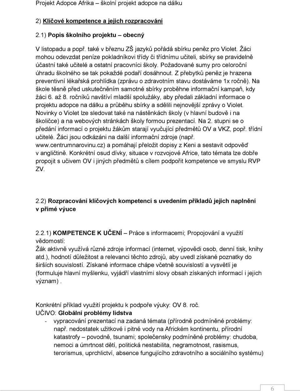 Požadované sumy pro celoroční úhradu školného se tak pokaždé podaří dosáhnout. Z přebytků peněz je hrazena preventivní lékařská prohlídka (zprávu o zdravotním stavu dostáváme 1x ročně).