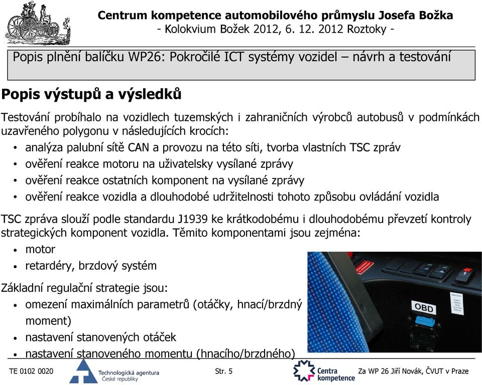 tohoto způsobu ovládání vozidla TSC zpráva slouží podle standardu J1939 ke krátkodobému i dlouhodobému převzetí kontroly strategických komponent vozidla.