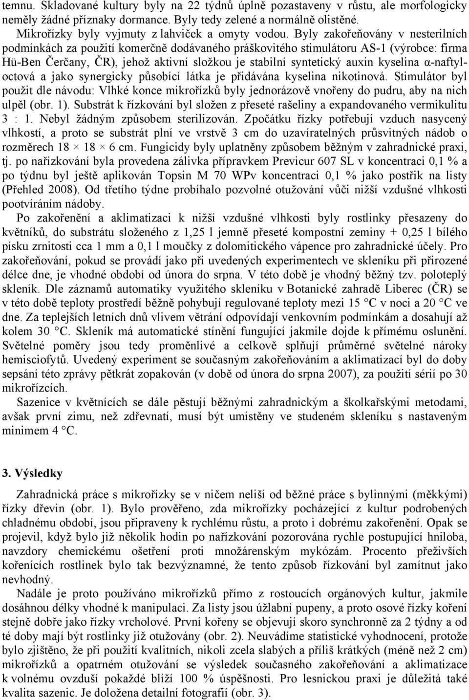 Byly zakořeňovány v nesterilních podmínkách za použití komerčně dodávaného práškovitého stimulátoru AS-1 (výrobce: firma Hü-Ben Čerčany, ČR), jehož aktivní složkou je stabilní syntetický auxin