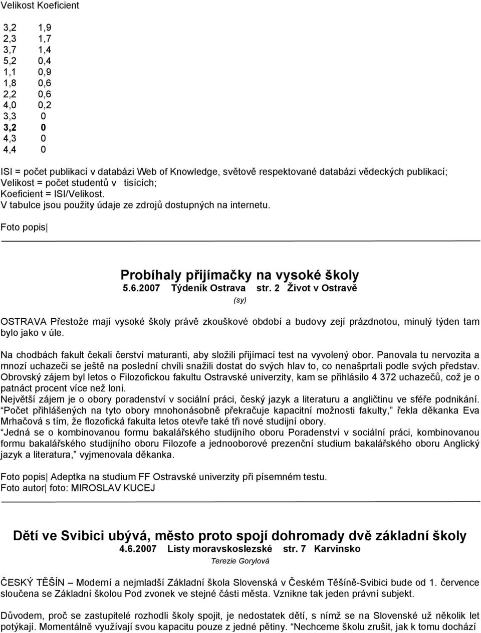 2007 Týdeník Ostrava str. 2 Život v Ostravě (sy) OSTRAVA Přestože mají vysoké školy právě zkouškové období a budovy zejí prázdnotou, minulý týden tam bylo jako v úle.