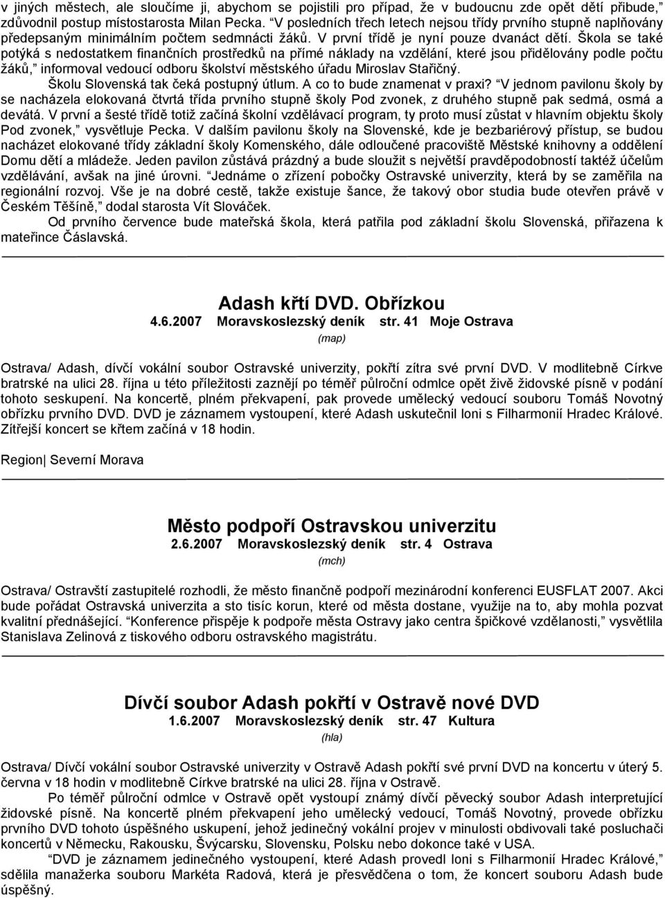 Škola se také potýká s nedostatkem finančních prostředků na přímé náklady na vzdělání, které jsou přidělovány podle počtu žáků, informoval vedoucí odboru školství městského úřadu Miroslav Stařičný.