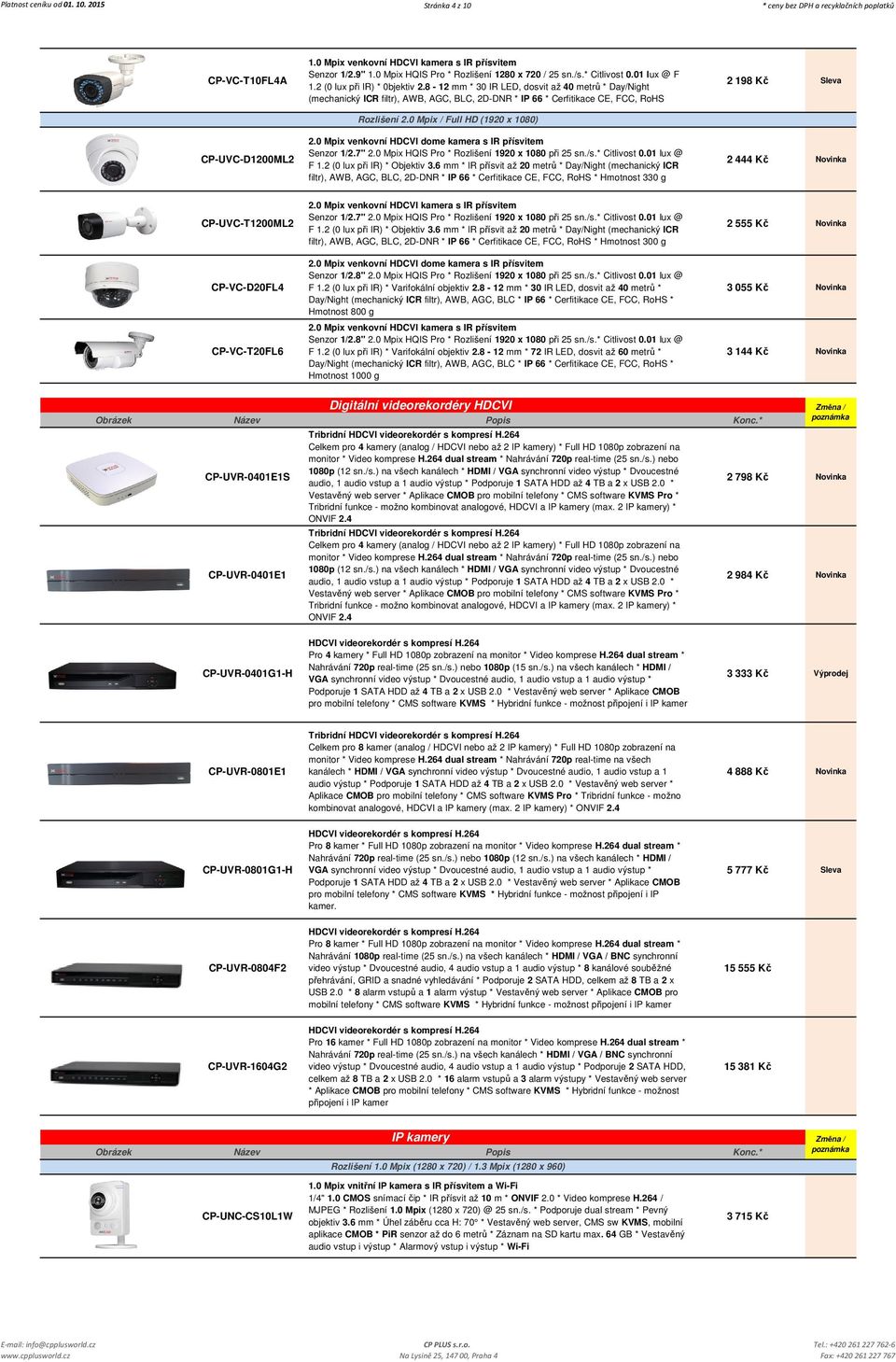 8-12 mm * 30 IR LED, dosvit až 40 metrů * Day/Night (mechanický ICR filtr), AWB, AGC, BLC, 2D-DNR * IP 66 * Cerfitikace CE, FCC, RoHS Rozlišení 2.0 Mpix / Full HD (1920 x 1080) 2.