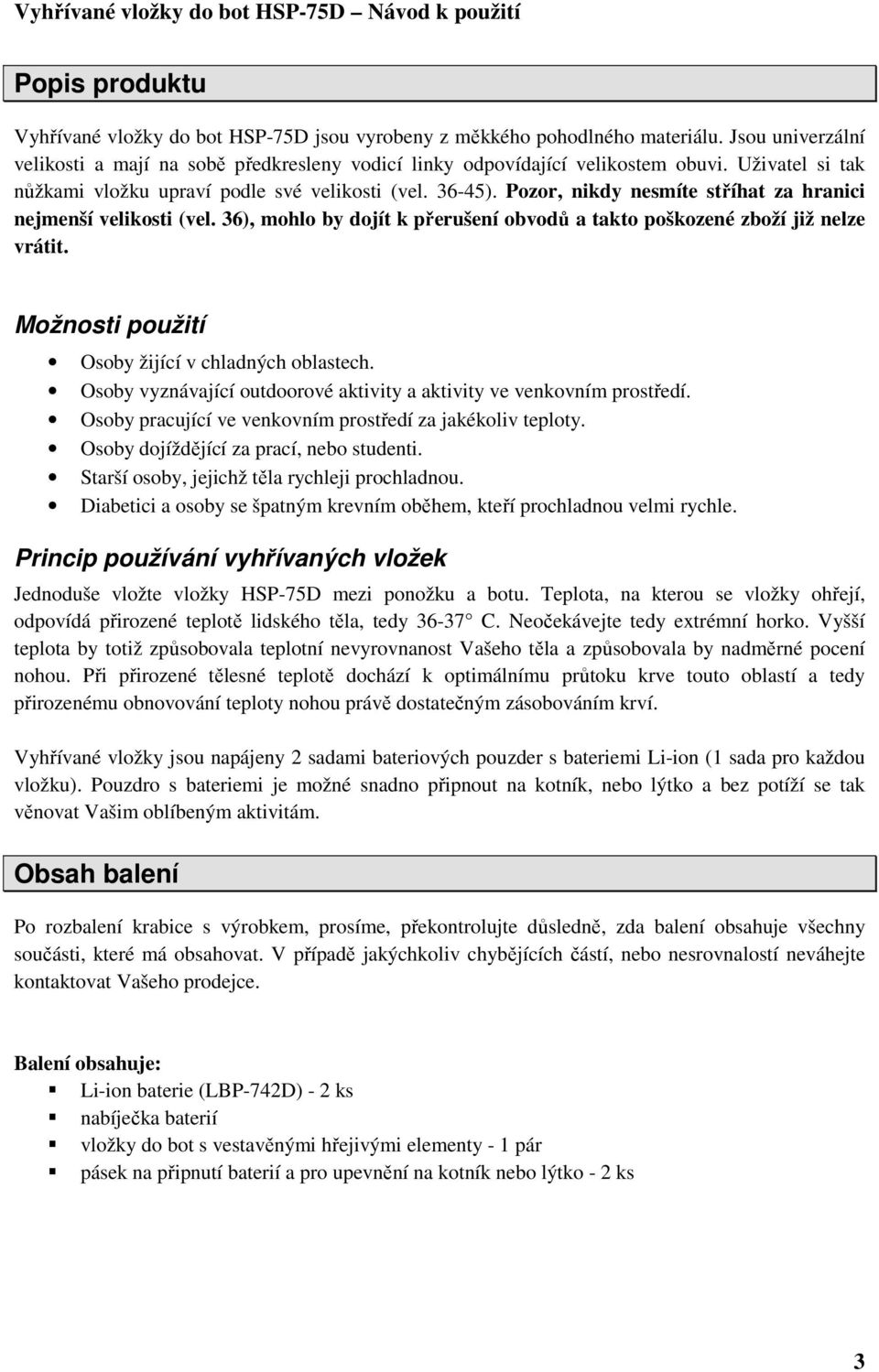 36), mohlo by dojít k přerušení obvodů a takto poškozené zboží již nelze vrátit. Možnosti použití Osoby žijící v chladných oblastech.