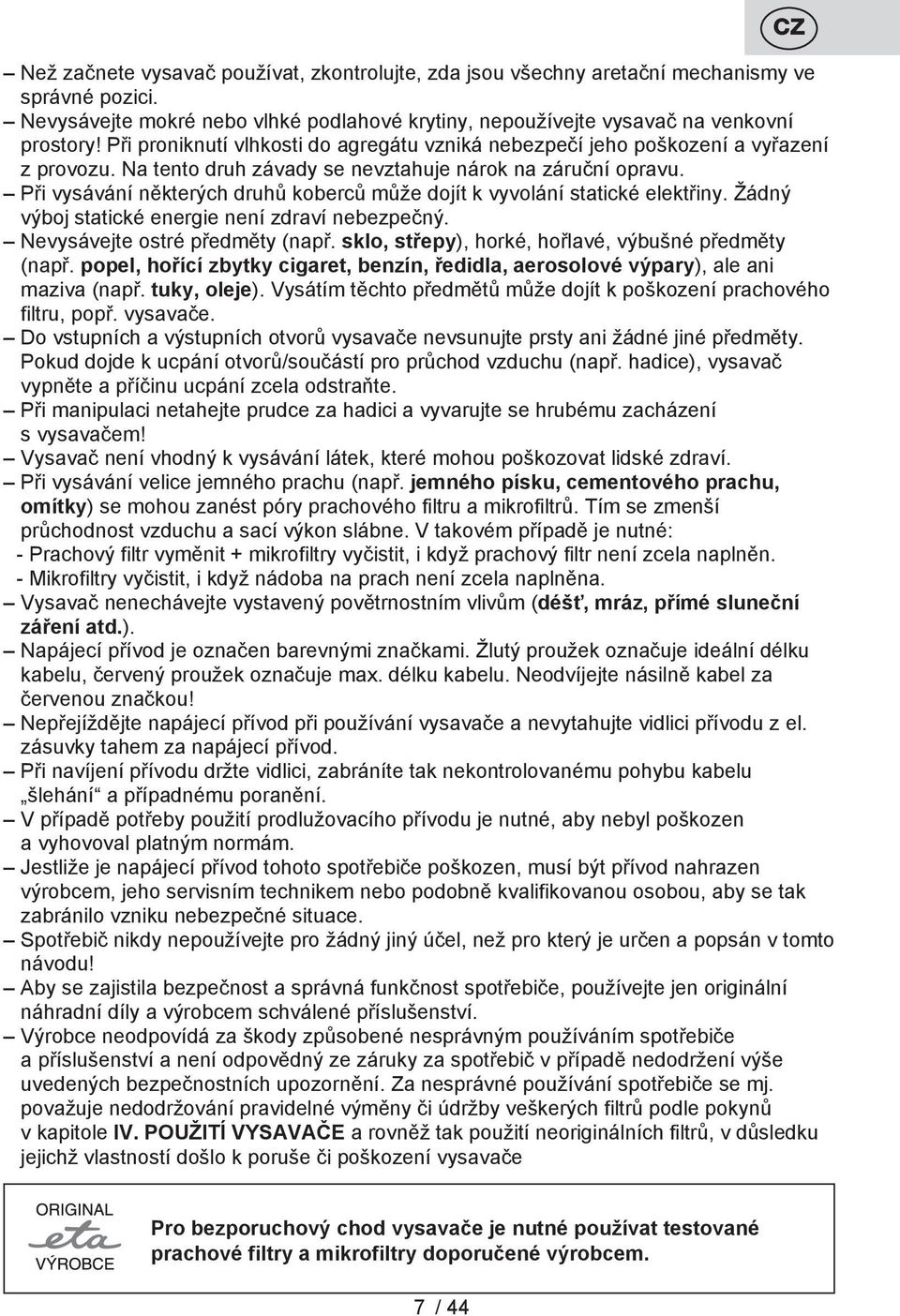 Při vysávání některých druhů koberců může dojít k vyvolání statické elektřiny. Žádný výboj statické energie není zdraví nebezpečný. Nevysávejte ostré předměty (např.