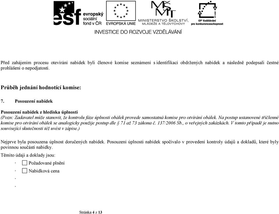 Na postup ustanovené tříčlenné komise pro otvírání obálek se analogicky použije postup dle 71 až 73 zákona č. 137/2006 Sb., o veřejných zakázkách.