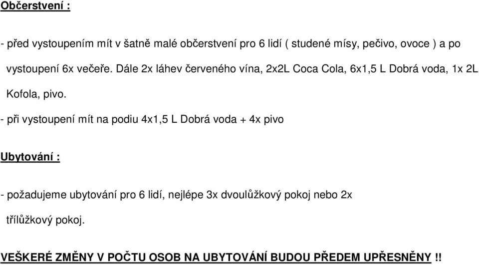 - při vystoupení mít na podiu 4x1,5 L Dobrá voda + 4x pivo Ubytování : - požadujeme ubytování pro 6 lidí,