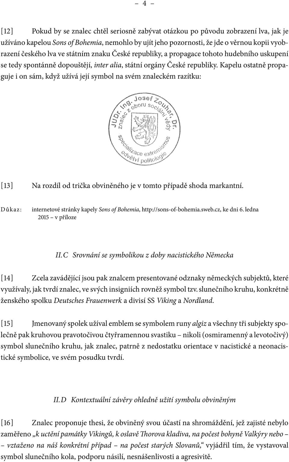 Kapelu ostatně propaguje i on sám, když užívá její symbol na svém znaleckém razítku: [13] Na rozdíl od trička obviněného je v tomto případě shoda markantní.